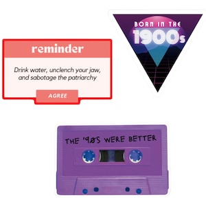 May include: Three retro-style stickers. The first sticker is a pink and blue triangle with the text "BORN IN THE 1900s". The second sticker is a red rectangle with the text "reminder" and "Drink water, unclench your jaw, and sabotage the patriarchy" and a button that says "AGREE". The third sticker is a purple cassette tape with the text "THE '90'S WERE BETTER".