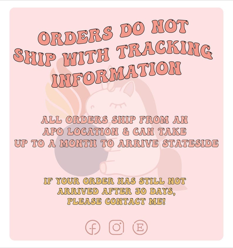 Op de afbeelding: Een roze afbeelding met de tekst "ORDERS DO NOT SHIP WITH TRACKING INFORMATION." Hieronder een eenhoornillustratie en meer tekst: "ALL ORDERS SHIP FROM AN APO LOCATION & CAN TAKE UP TO A MONTH TO ARRIVE STATESIDE."