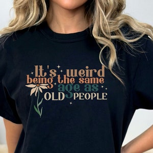 Its Weird Being The Same Age, Same Age As Old People Shirt, Funny Tshirt For Women, Retirement Gift, Birthday Gift, Comfort Color T-Shirt