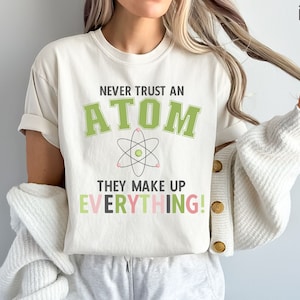 Never Trust An Atom They Make Up Everything Shirt, Science Teacher Tshirt, Chemistry T-Shirt, Funny Scientist Tee, Science Student Gift