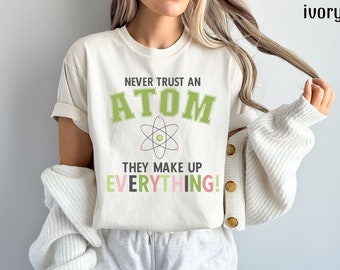 Never Trust An Atom They Make Up Everything Shirt, Science Teacher Tshirt, Chemistry T-Shirt, Funny Scientist Tee, Science Student Gift