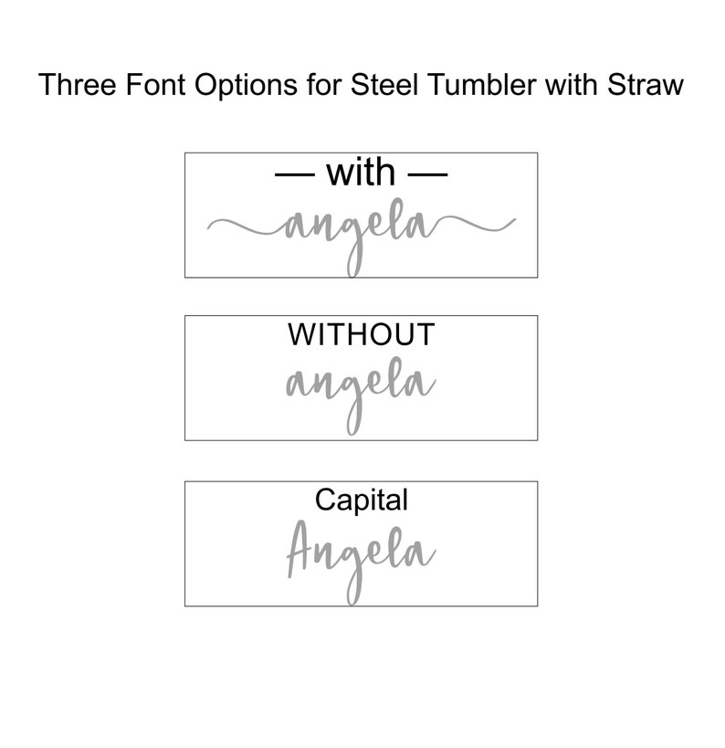 May include: Image showing three font options for a steel tumbler with a straw. The options include "with angela", "without angela", and "Capital Angela", all in a light gray color. The text is displayed in a rectangular box.