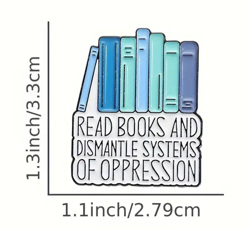May include: A blue and green enamel pin featuring a stack of books and the text "Read Books and Dismantle Systems of Oppression". The pin measures 3.3 cm in height and 2.79 cm in width.