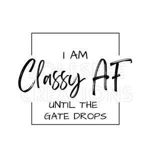 May include: Black and white text graphic with a square border. The text reads "I am Classy AF until the gate drops."