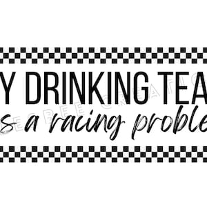 May include: Black and white checkered border with the text "My drinking team has a racing problem".