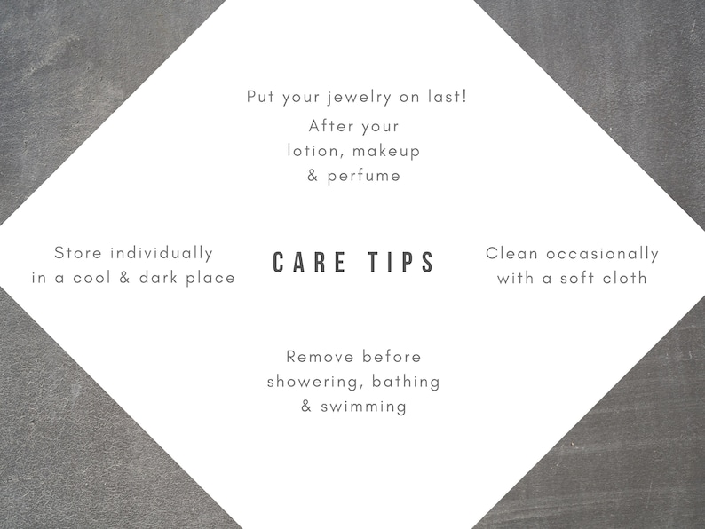 May include: Care tips for jewelry: Put jewelry on last, after lotion, makeup, and perfume. Store individually in a cool and dark place. Remove before showering, bathing, and swimming. Clean occasionally with a soft cloth.