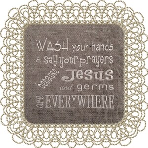 May include: A burlap sign with a white embroidered message that reads "Wash your hands & say your prayers because Jesus and germs are EVERYWHERE". The sign is framed with a decorative white lace border.