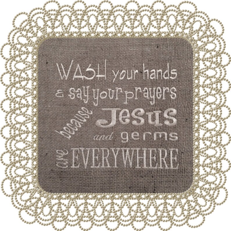 May include: A burlap sign with a white embroidered message that reads "Wash your hands & say your prayers because Jesus and germs are EVERYWHERE". The sign is framed with a decorative white lace border.