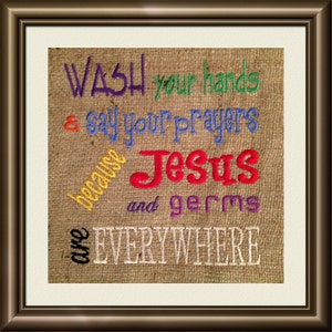 May include: Embroidered burlap wall art with the text "Wash your hands & say your prayers because Jesus and germs are EVERYWHERE". The text is in various colors, including purple, green, blue, yellow, red, and white.