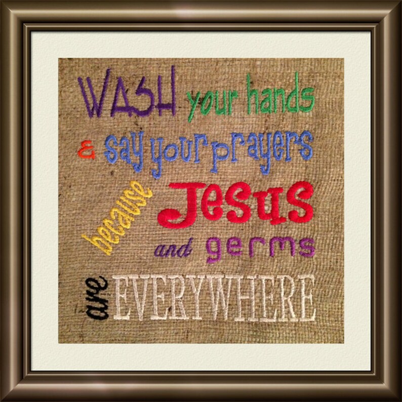 May include: Embroidered burlap wall art with the text "Wash your hands & say your prayers because Jesus and germs are EVERYWHERE". The text is in various colors, including purple, green, blue, yellow, red, and white.