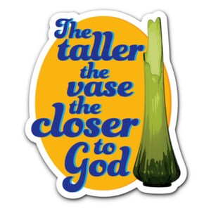 May include: A sticker with a yellow background and the text "The taller the vase the closer to God" in blue script. A tall, green vase is on the right side of the sticker.