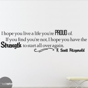 May include: Black and white inspirational quote wall decal featuring the text "I hope you live a life you're PROUD of. If you find you're not, I hope you have the Strength to start all over again. F. Scott Fitzgerald"