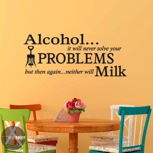 Alcohol It Will Never Solve Your Problems But Then Again Neither Will Milk Vinyl Wall Decal Sticker