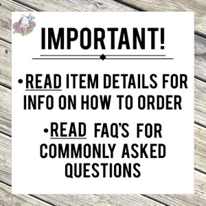 May include: Black and white text on a white background with a wooden background behind it. The text reads "IMPORTANT!" with a line above and below the text. The text below reads "READ ITEM DETAILS FOR INFO ON HOW TO ORDER" and "READ FAQ'S FOR COMMONLY ASKED QUESTIONS".