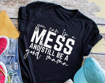 Mom shirt, you can be a mess and still be a good mama, mama tee, gift for mom, im a mess, hot mess shirt, funny mom shirt, womens tshirt