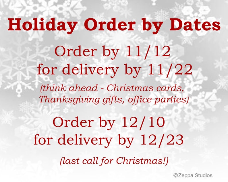 May include: A white background with snowflakes and red text that reads "Holiday Order by Dates". The text also includes order and delivery dates for Christmas and Thanksgiving: Order by 11/12 for delivery by 11/22 (think ahead - Christmas cards, Thanksgiving gifts, office parties) and Order by 12/10 for delivery by 12/23 (last call for Christmas!).