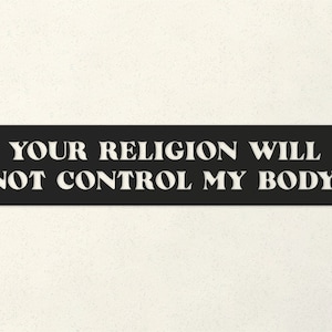 Your Religion Will Not Control My Body Liberal Bumper Sticker - Feminist Car Decal - Roe v. Wade - Pro Choice - Bumper Stickers Liberal