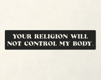 Your Religion Will Not Control My Body Liberal Bumper Sticker - Feminist Car Decal - Roe v. Wade - Pro Choice - Bumper Stickers Liberal