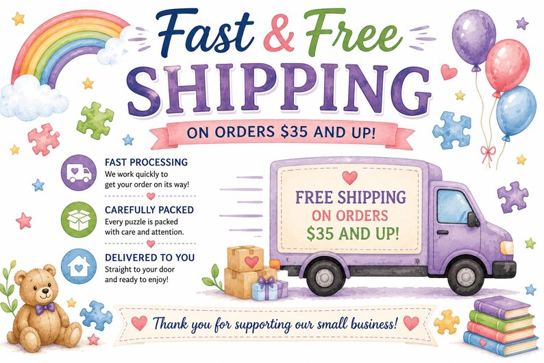 May include: A graphic featuring a purple delivery truck, a teddy bear, balloons, and a rainbow. Text reads: Fast & Free Shipping, On Orders $35 and up!, Fast Processing, Carefully Packed, Delivered to You, and Thank you for supporting our small business.