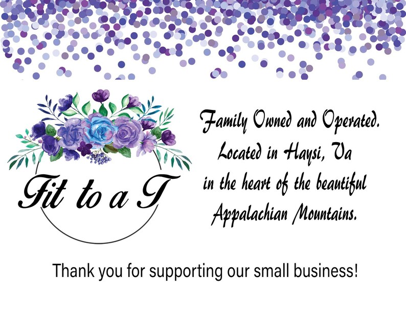 May include: A white card featuring purple confetti at the top, a watercolor floral arrangement with blue and purple roses, and the text Fit to a T. It states Family Owned and Operated. Located in Haysi, Va in the heart of the beautiful Appalachian Mountains. Thank you for supporting our small business!