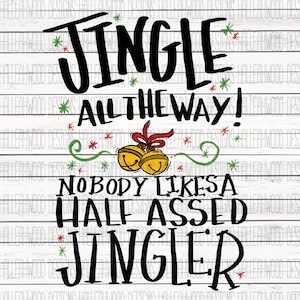 May include: A black and white graphic design with the text "Jingle All The Way! Nobody Likes A Half Assed Jingler".