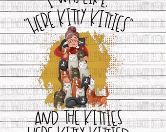 I was like Here Kitty Kitties and the Kitties Here Kitty Kittied
