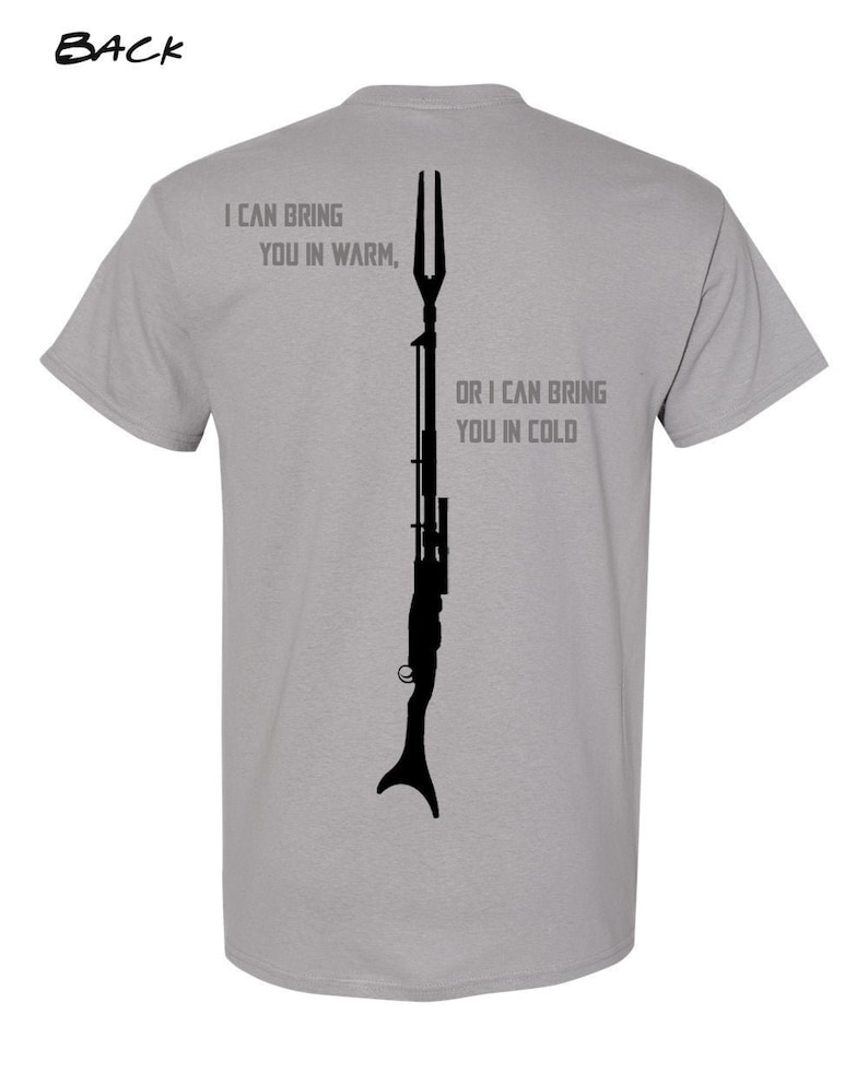 May include: A gray t-shirt with a black silhouette of a weapon and the text "I can bring you in warm, or I can bring you in cold".