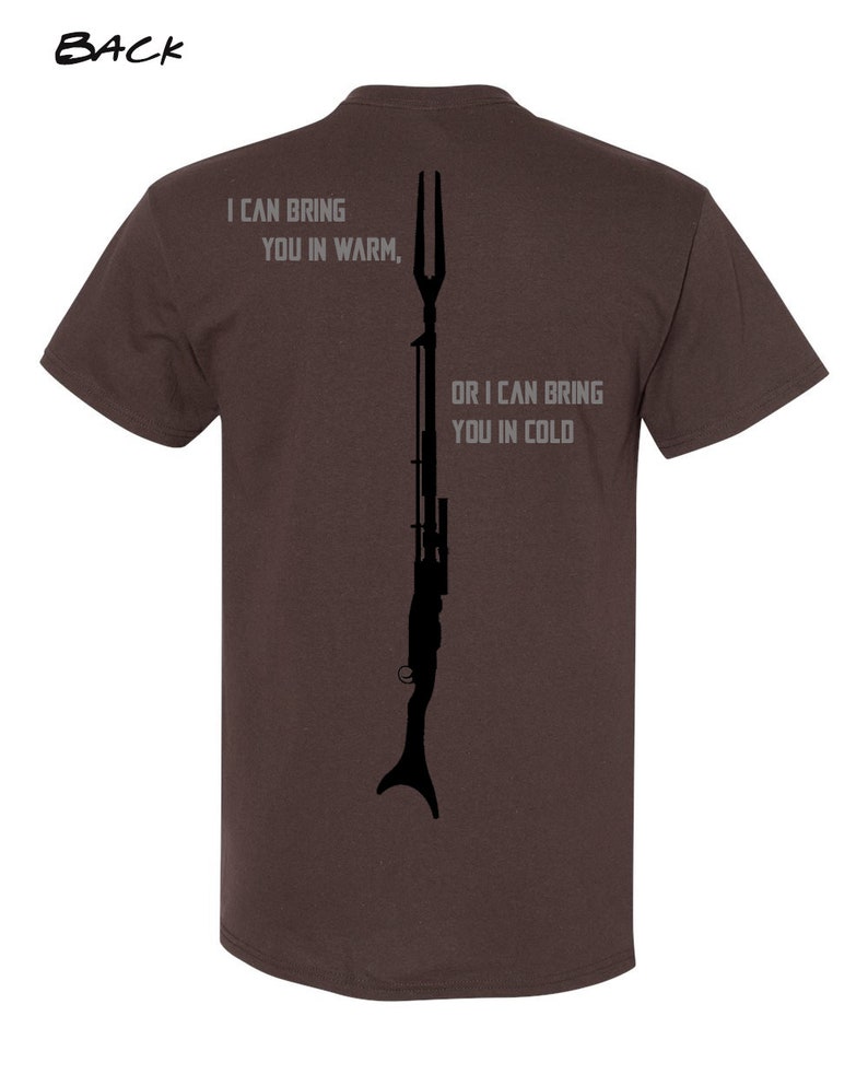 May include: A brown t-shirt with a black silhouette of a weapon and the text "I can bring you in warm, or I can bring you in cold".