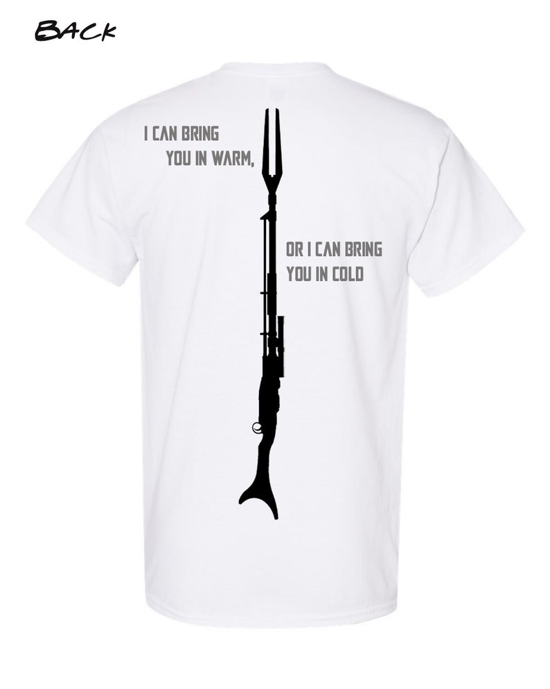 May include: White t-shirt with a black silhouette of a weapon and the text "I can bring you in warm, or I can bring you in cold".