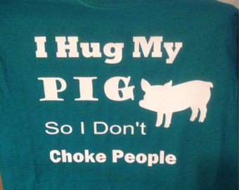 I hug my Pig so I don't Choke People T-shirt