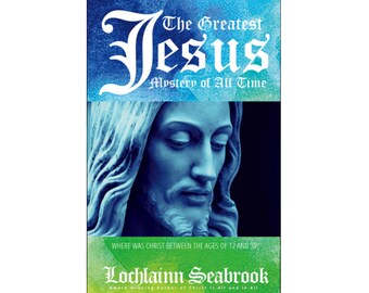 The Greatest Jesus Mystery of All Time: Where Was Christ Between the Ages of 12 and 30? By Lochlainn Seabrook