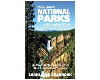 The 50 Greatest National Parks in the United States: An Illustrated Guide to America's Most Iconic Natural Treasures