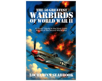 The 50 Greatest Warbirds of World War II: A Visual Tribute to the Most Iconic Aircraft of the Second World War