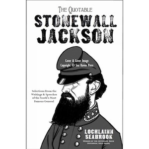 The Quotable Stonewall Jackson Selections From the Writings & Speeches of the South&#39;s Most Famous General, L. Seabrook, 422 pgs. Illustrated