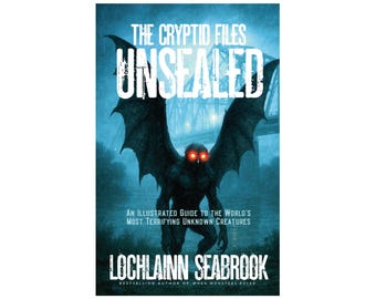 The Cryptid Files Unsealed: An Illustrated Guide to the World's Most Terrifying Unknown Creatures