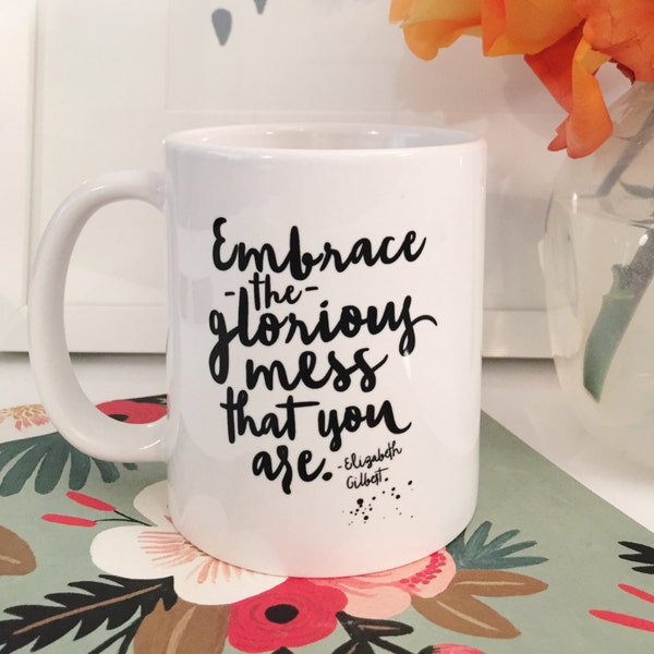 Embrace the Glorious Mess that You Are Coffee Mug. Coffee Mug with saying. Elizabeth Gilbert Mug. BFF gift. Gift for her. Coffee lover Gift