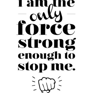 May include: Black and white motivational quote with a fist graphic. The quote reads "I am the only force strong enough to stop me."