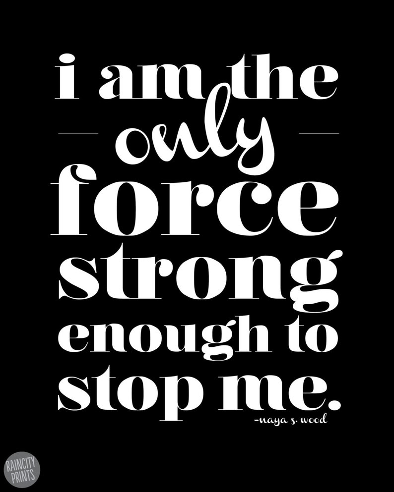 May include: Black and white typography quote on a black background. The quote reads "I am the only force strong enough to stop me." - Naya S. Wood.