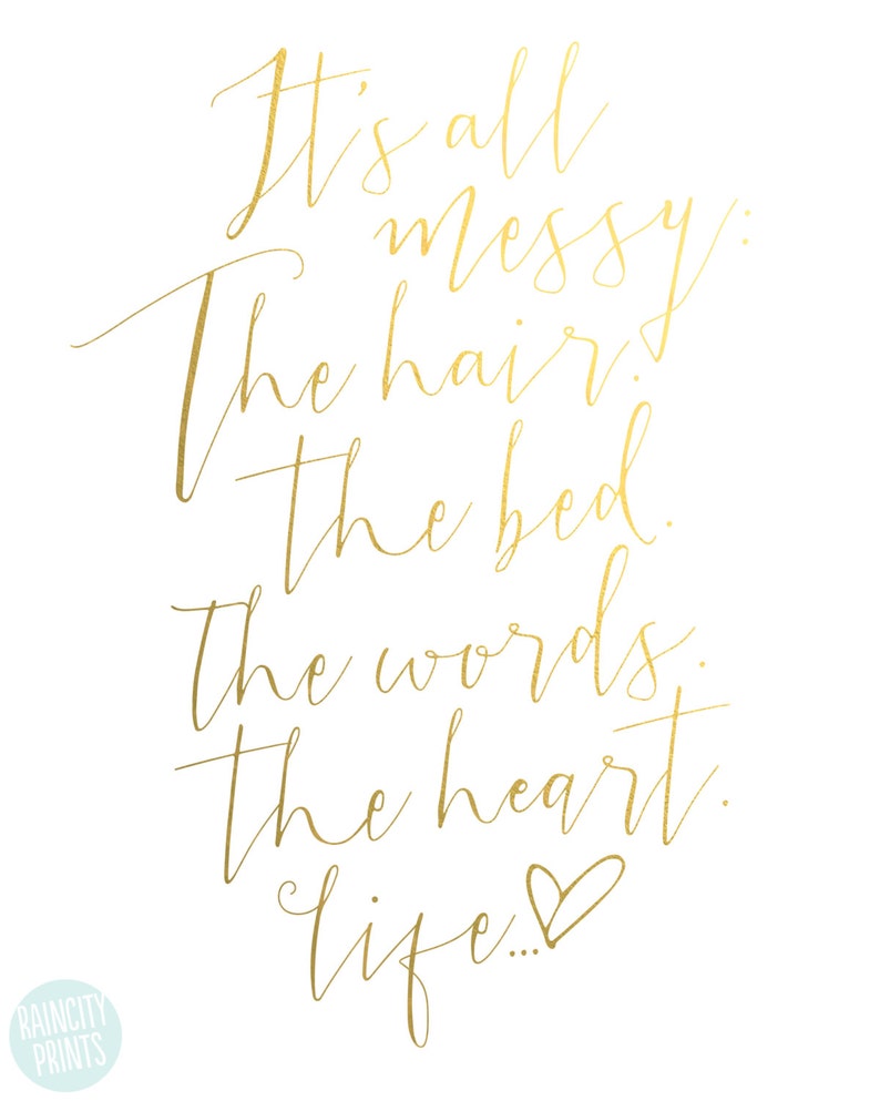 May include: Gold calligraphy on a white background with the text "It's all messy: The hair. The bed. The words. The heart. Life..."