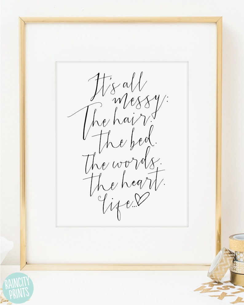 May include: Black and white printable wall art with a handwritten quote that reads "It's all messy: The hair, the bed, the words, the heart, life..." with a small heart symbol at the end.