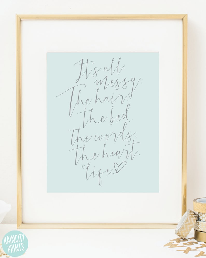 May include: A light blue printable wall art print with a gray handwritten quote that reads "It's all messy: The hair, the bed, the words, the heart, life..." with a small heart symbol at the end.