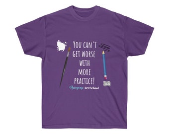 You Can't Get Worse with MORE Practice - Awesome Art School Motto Unisex T