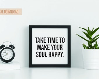 Take Time To Make Your Soul Happy Black & White Digital Print - 11X14 - 8X10 - 8x8 - 5X7 - 4X6 and SVG