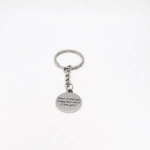 May include: Silver keychain with a round charm that says "Have I told you today how much I love you?"