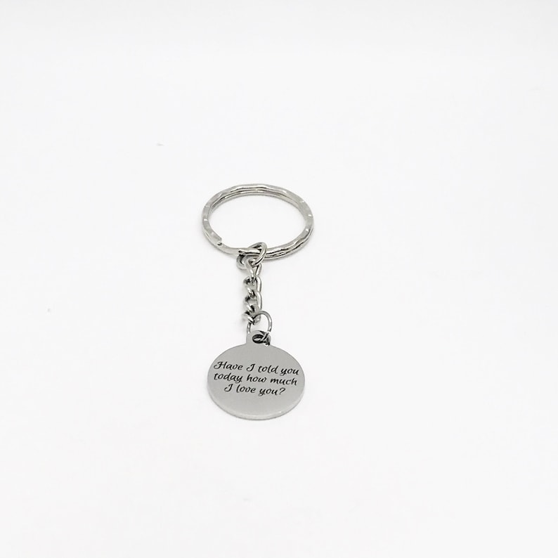 May include: Silver keychain with a round charm that says "Have I told you today how much I love you?"
