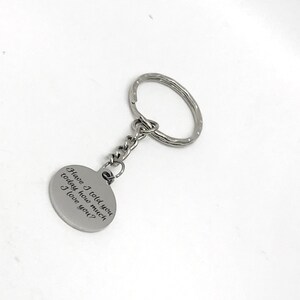 May include: Silver keychain with a round charm that reads "Have I told you today how much I love you?"