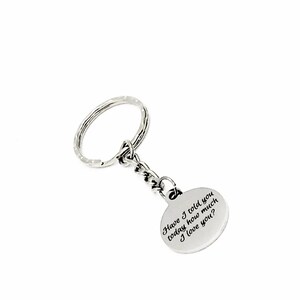 May include: Silver keychain with a round charm that reads "Have I told you today how much I love you?"