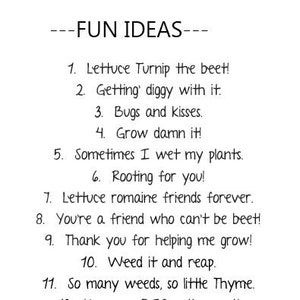 May include: A black and white image with a list of puns related to gardening. The text reads "---FUN IDEAS---" and includes phrases like "Lettuce Turnip the beet!" and "Grow damn it!"