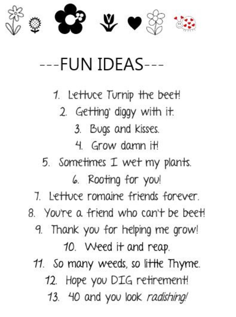 May include: A black and white image with a list of puns related to gardening. The text reads "---FUN IDEAS---" and includes phrases like "Lettuce Turnip the beet!" and "Grow damn it!"