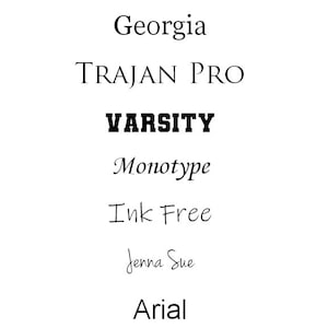 May include: A list of different font choices, including Georgia, Trajan Pro, Varsity, Monotype, Ink Free, Jenna Sue, Arial, and Bodini Hand.